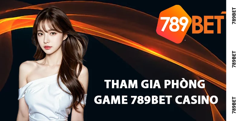 Hướng dẫn tham gia phòng game 789Bet casino